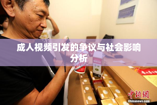 成人视频引发的争议与社会影响分析