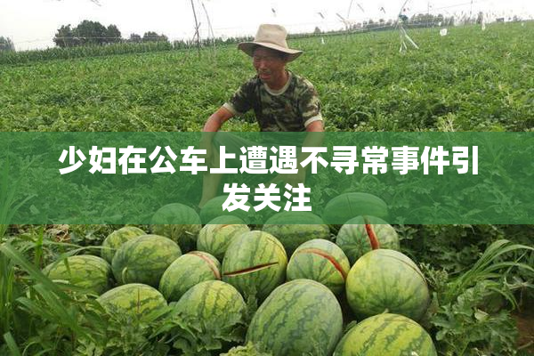 少妇在公车上遭遇不寻常事件引发关注