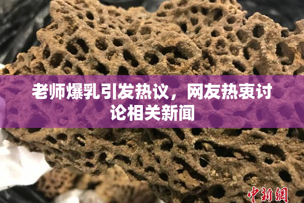 老师爆乳引发热议，网友热衷讨论相关新闻
