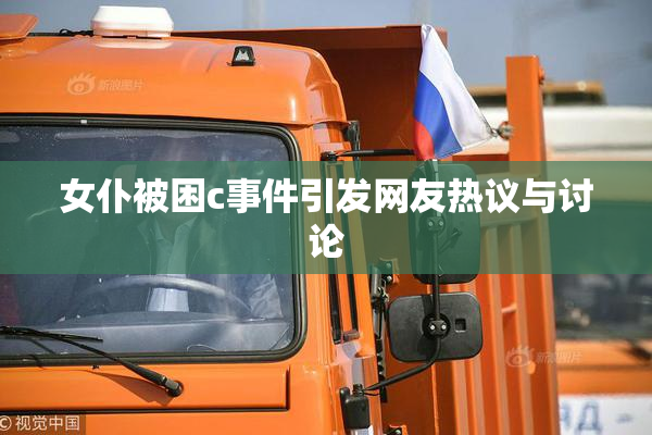 女仆被困c事件引发网友热议与讨论