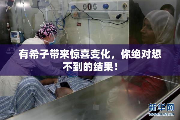 有希子带来惊喜变化，你绝对想不到的结果！