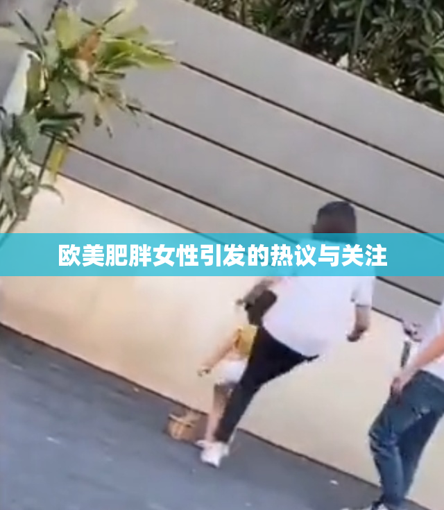 欧美肥胖女性引发的热议与关注