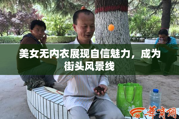美女无内衣展现自信魅力，成为街头风景线