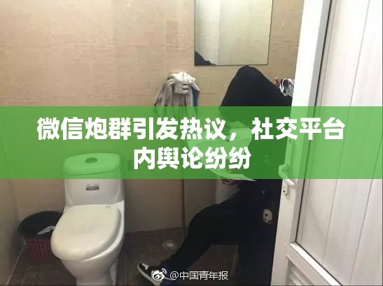 微信炮群引发热议，社交平台内舆论纷纷