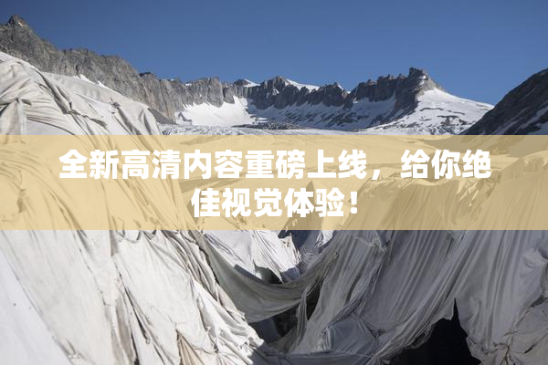 全新高清内容重磅上线，给你绝佳视觉体验！