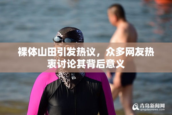 裸体山田引发热议，众多网友热衷讨论其背后意义