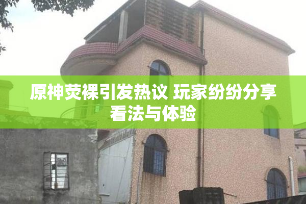 原神荧裸引发热议 玩家纷纷分享看法与体验