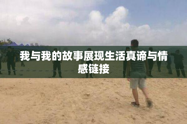 我与我的故事展现生活真谛与情感链接