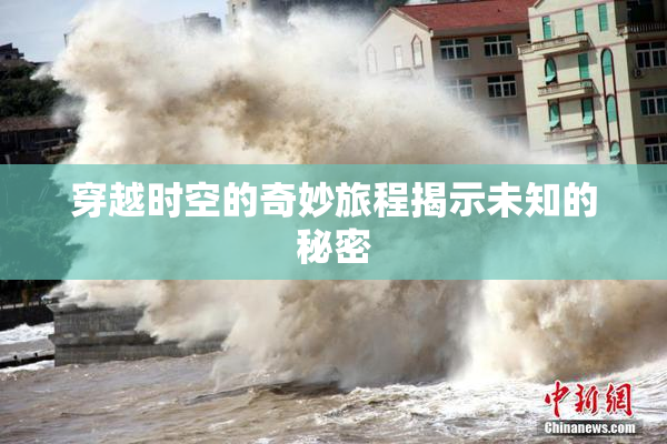 穿越时空的奇妙旅程揭示未知的秘密