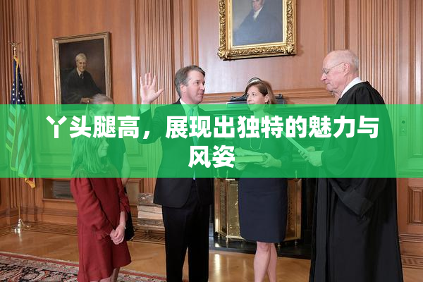 丫头腿高，展现出独特的魅力与风姿