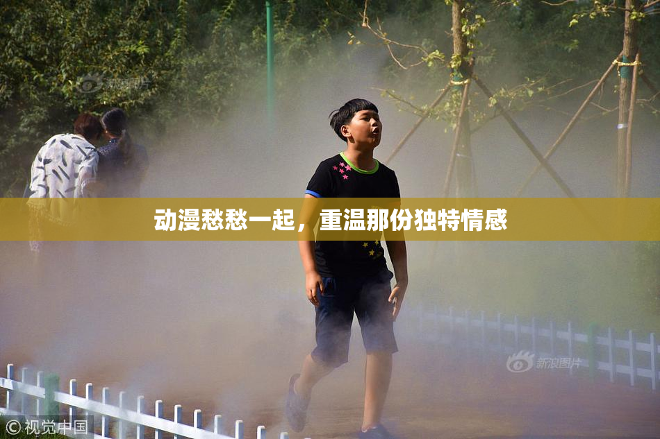 动漫愁愁一起，重温那份独特情感