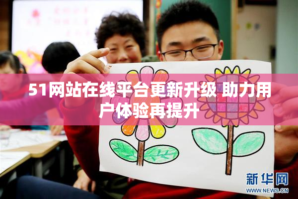 51网站在线平台更新升级 助力用户体验再提升