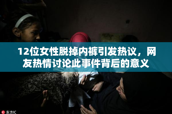 12位女性脱掉内裤引发热议，网友热情讨论此事件背后的意义