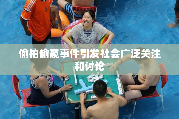 偷拍偷窥事件引发社会广泛关注和讨论