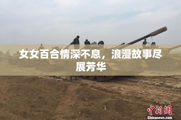 女女百合情深不息，浪漫故事尽展芳华