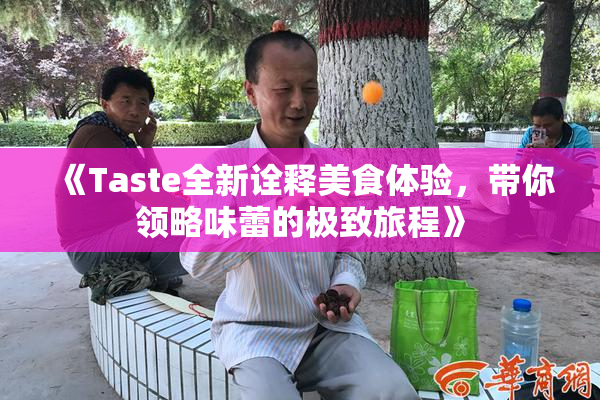 《Taste全新诠释美食体验，带你领略味蕾的极致旅程》