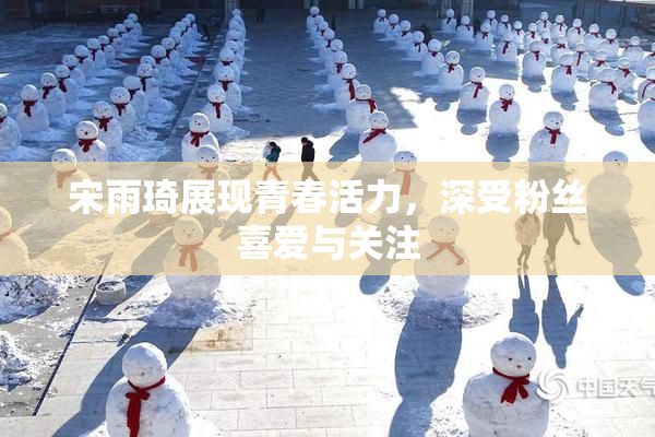 宋雨琦展现青春活力，深受粉丝喜爱与关注