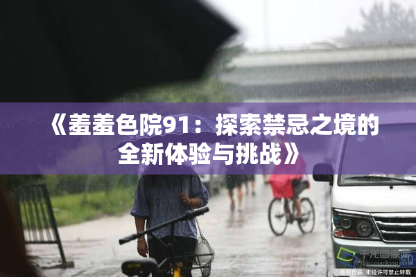 《羞羞色院91：探索禁忌之境的全新体验与挑战》