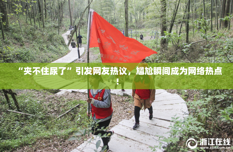 “夹不住尿了”引发网友热议，尴尬瞬间成为网络热点！