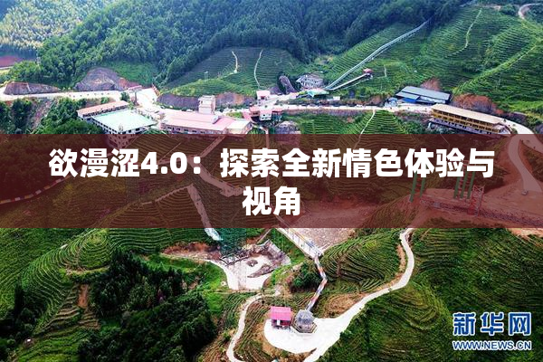 欲漫涩4.0：探索全新情色体验与视角