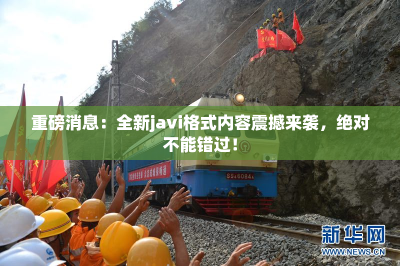 重磅消息：全新javi格式内容震撼来袭，绝对不能错过！