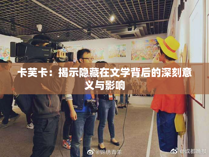 卡芙卡：揭示隐藏在文学背后的深刻意义与影响