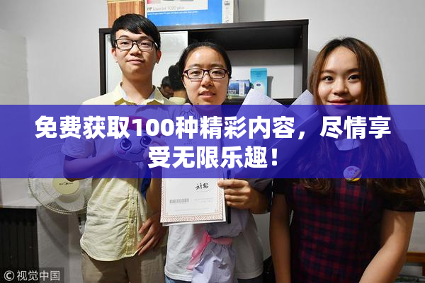免费获取100种精彩内容，尽情享受无限乐趣！