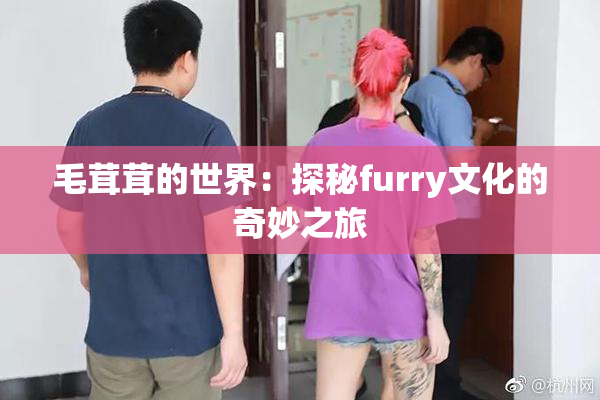 毛茸茸的世界：探秘furry文化的奇妙之旅