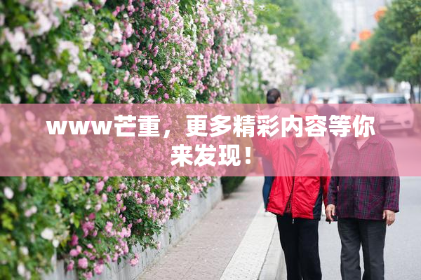 www芒重，更多精彩内容等你来发现！