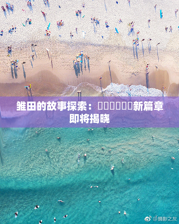 雏田的故事探索：❌‌❌‌❌‌新篇章即将揭晓