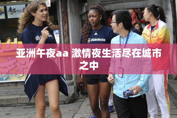 亚洲午夜aa 激情夜生活尽在城市之中