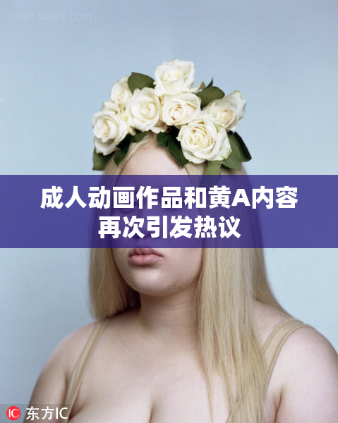 成人动画作品和黄A内容再次引发热议