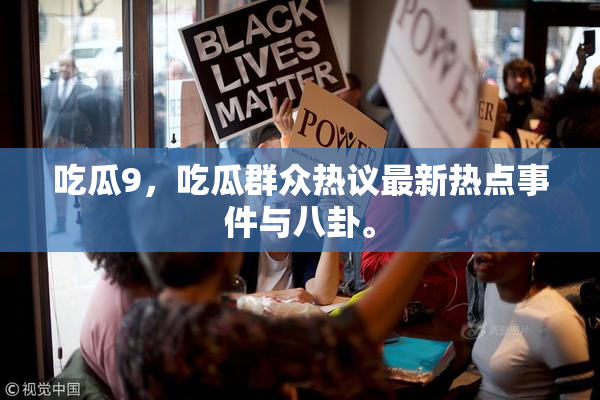 吃瓜9，吃瓜群众热议最新热点事件与八卦。