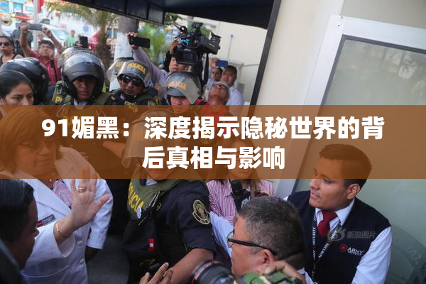 91媚黑：深度揭示隐秘世界的背后真相与影响