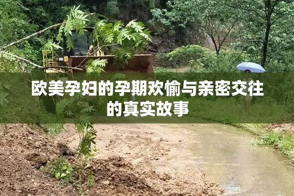 欧美孕妇的孕期欢愉与亲密交往的真实故事