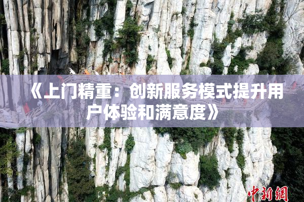 《上门精重：创新服务模式提升用户体验和满意度》