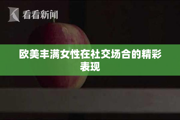 欧美丰满女性在社交场合的精彩表现