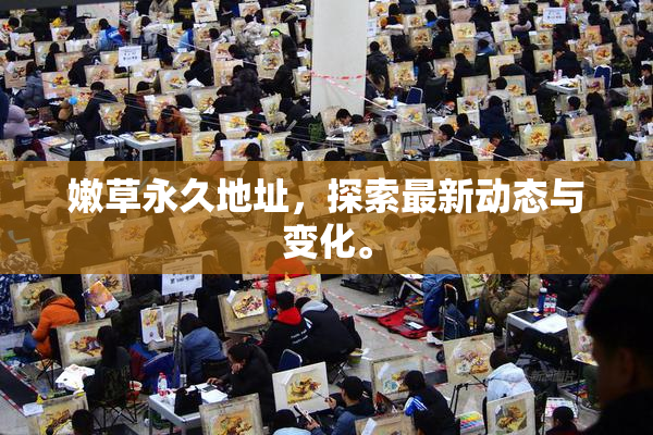 嫩草永久地址，探索最新动态与变化。