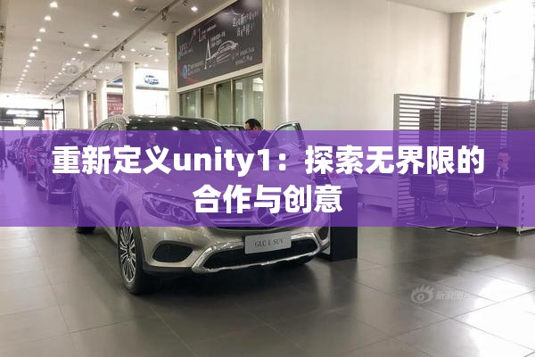 重新定义unity1：探索无界限的合作与创意