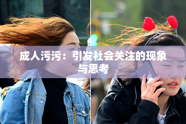 成人污污：引发社会关注的现象与思考