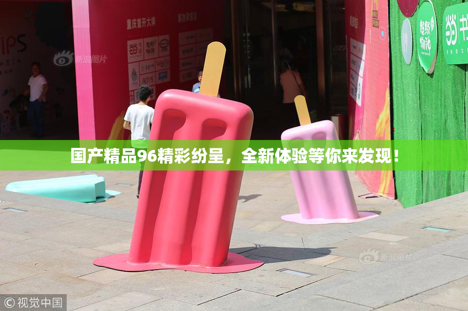 国产精品96精彩纷呈，全新体验等你来发现！