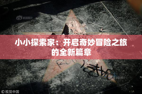小小探索家：开启奇妙冒险之旅的全新篇章