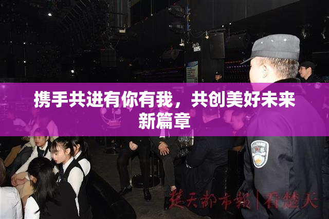 携手共进有你有我，共创美好未来新篇章