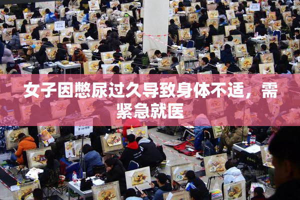 女子因憋尿过久导致身体不适，需紧急就医