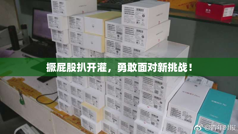 撅屁股扒开灌，勇敢面对新挑战！