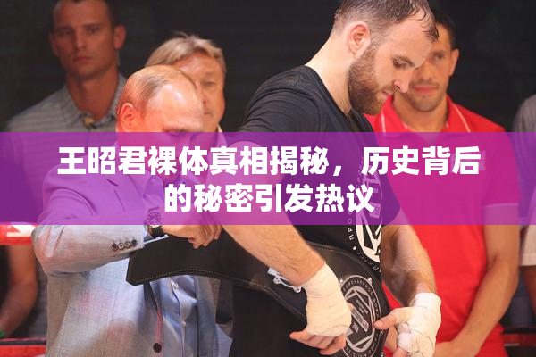 王昭君裸体真相揭秘，历史背后的秘密引发热议
