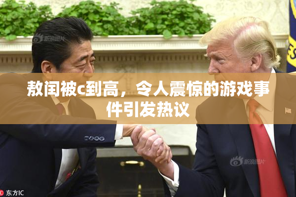 敖闰被c到高，令人震惊的游戏事件引发热议