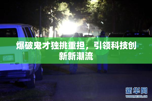 爆破鬼才独挑重担，引领科技创新新潮流