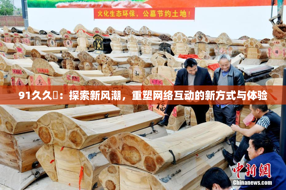91久久擼：探索新风潮，重塑网络互动的新方式与体验