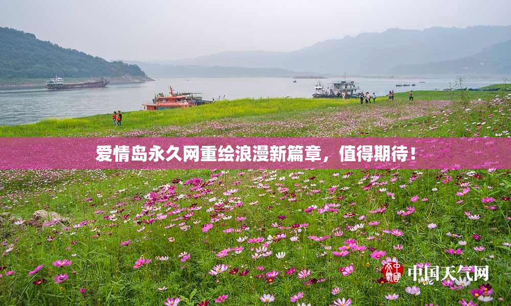 爱情岛永久网重绘浪漫新篇章，值得期待！